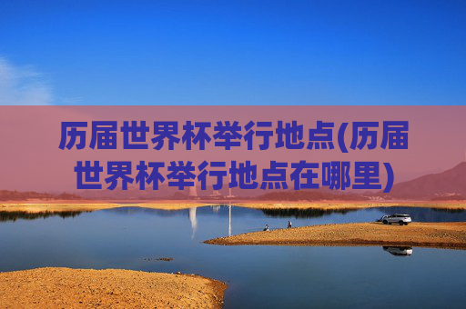 历届世界杯举行地点(历届世界杯举行地点在哪里)