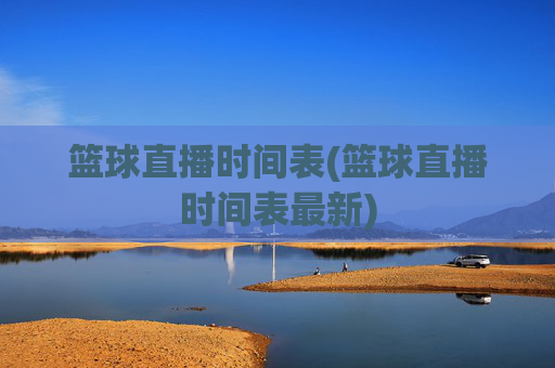 篮球直播时间表(篮球直播时间表最新)