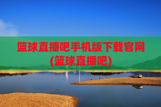 篮球直播吧手机版下载官网(篮球直播吧)