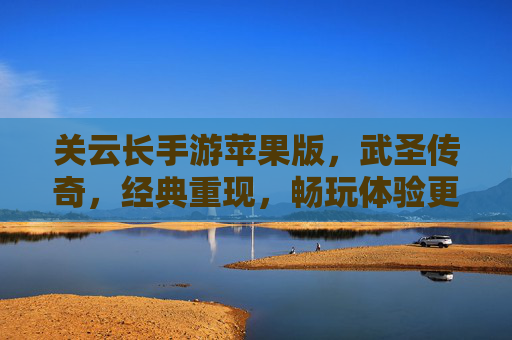 关云长手游苹果版,武圣传奇,经典重现,畅玩体验更佳