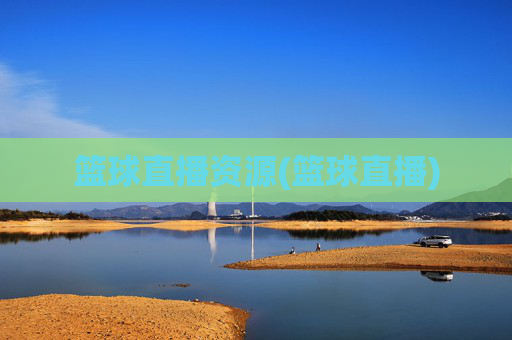 篮球直播资源(篮球直播)