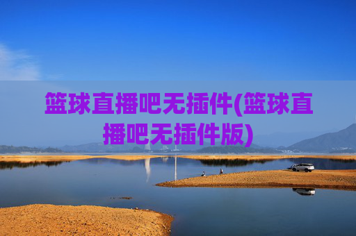 篮球直播吧无插件(篮球直播吧无插件版)