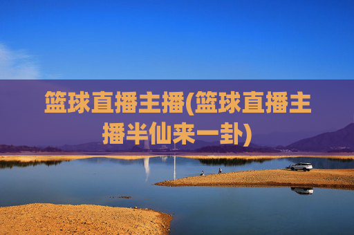 篮球直播主播(篮球直播主播半仙来一卦)