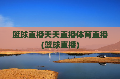 篮球直播天天直播体育直播(篮球直播)