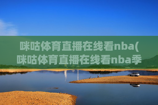 咪咕体育直播在线看nba(咪咕体育直播在线看nba季后赛第二轮火箭对湖人直播)咪咕体育直播NBA季后赛第二轮火箭对湖人直播在线观看