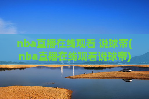 nba直播在线观看 说球帝(nba直播在线观看说球帝)