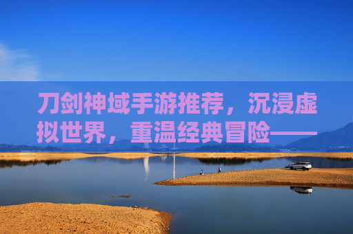 刀剑神域手游推荐，沉浸虚拟世界，重温经典冒险——盘点热门手游与核心玩法，刀剑神域手游推荐，沉浸虚拟世界，重温经典冒险——盘点热门手游与核心玩法