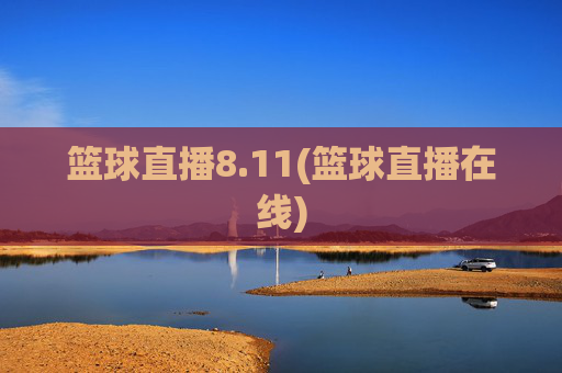 篮球直播8.11(篮球直播在线)