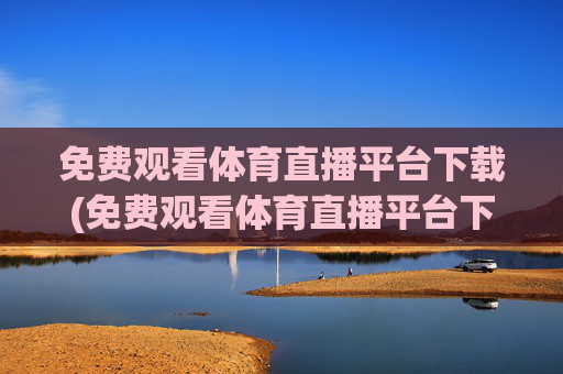 免费观看体育直播平台下载(免费观看体育直播平台下载安装)