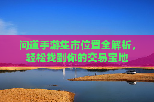 问道手游集市位置全解析,轻松找到你的交易宝地