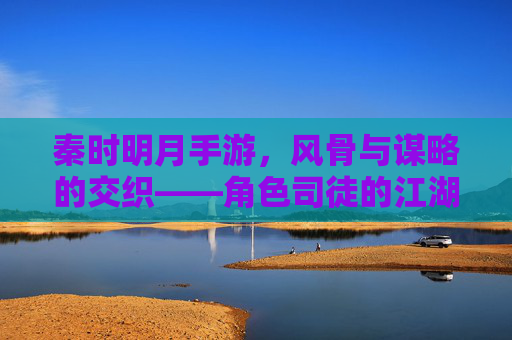 秦时明月手游，风骨与谋略的交织——角色司徒的江湖叙事