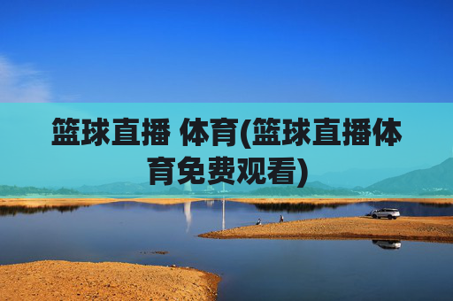 篮球直播 体育(篮球直播体育免费观看)