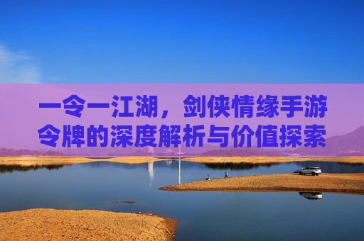 一令一江湖,剑侠情缘手游令牌的深度解析与价值探索,一令一江湖,剑侠情缘手游令牌的深度解析与价值探索