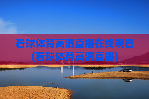 看球体育高清直播在线观看(看球体育高清直播)
