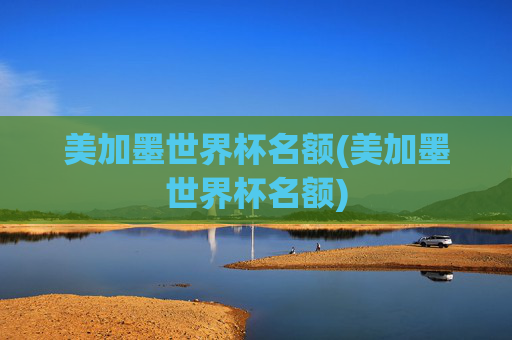 美加墨世界杯名额(美加墨世界杯名额)