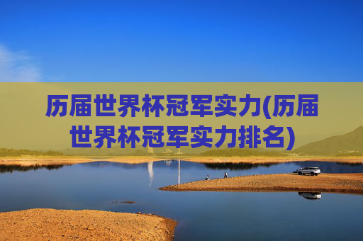 历届世界杯冠军实力(历届世界杯冠军实力排名)