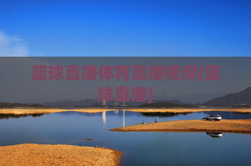 篮球直播体育直播视频(篮球直播)