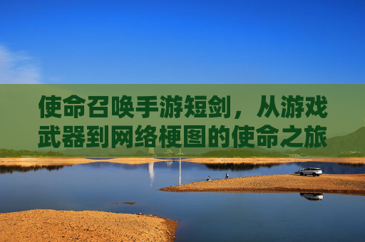 使命召唤手游短剑,从游戏武器到网络梗图的使命之旅