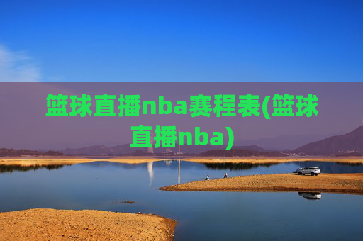 篮球直播nba赛程表(篮球直播nba)