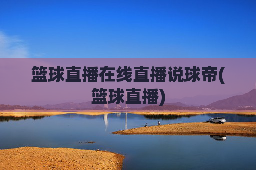 篮球直播在线直播说球帝(篮球直播)