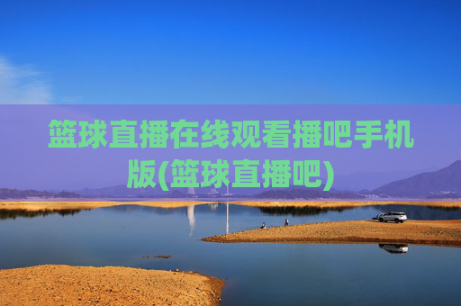 篮球直播在线观看播吧手机版(篮球直播吧)