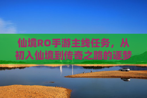 仙境RO手游主线任务,从初入仙境到传奇之路的逐梦指引