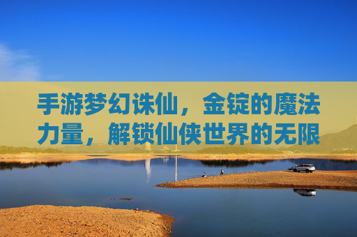 手游梦幻诛仙,金锭的魔法力量,解锁仙侠世界的无限可能