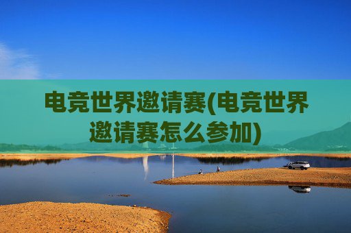 电竞世界邀请赛(电竞世界邀请赛怎么参加)