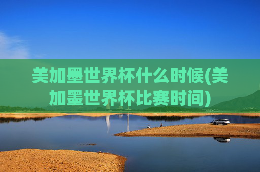 美加墨世界杯什么时候(美加墨世界杯比赛时间)