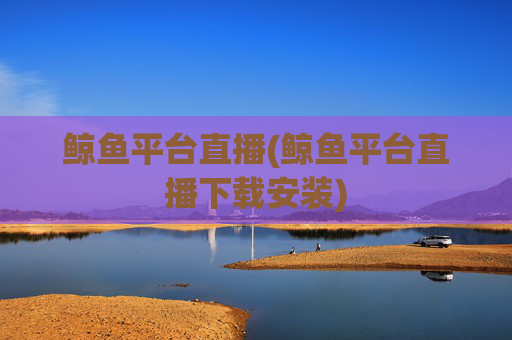 鲸鱼平台直播(鲸鱼平台直播下载安装)