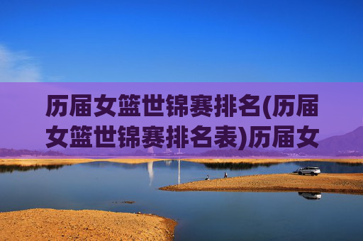 历届女篮世锦赛排名(历届女篮世锦赛排名表)历届女篮世锦赛排名(历届女篮世锦赛排名表)