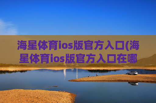 海星体育ios版官方入口(海星体育ios版官方入口在哪)