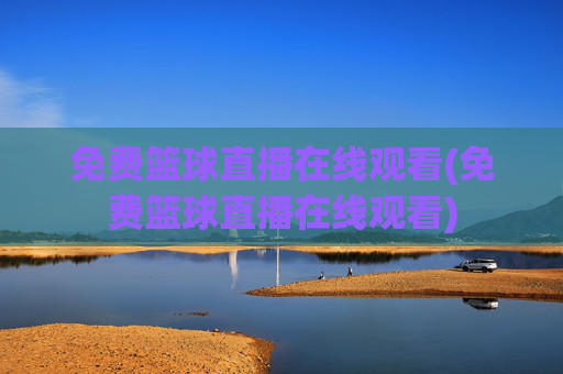免费篮球直播在线观看(免费篮球直播在线观看)