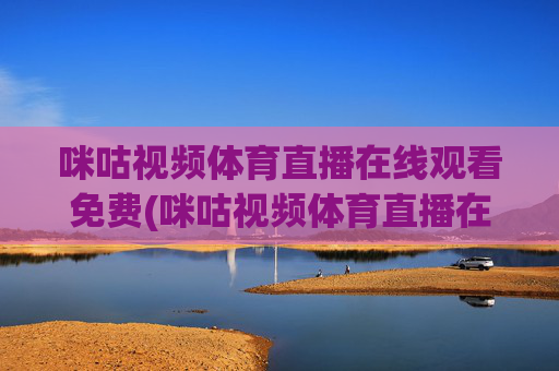 咪咕视频体育直播在线观看免费(咪咕视频体育直播在线观看免费意甲)
