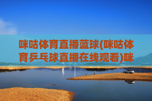 咪咕体育直播蓝球(咪咕体育乒乓球直播在线观看)咪咕体育篮球乒乓球直播在线观看