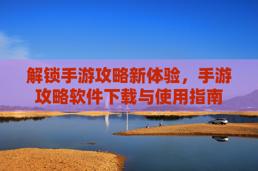 解锁手游攻略新体验，手游攻略软件下载与使用指南