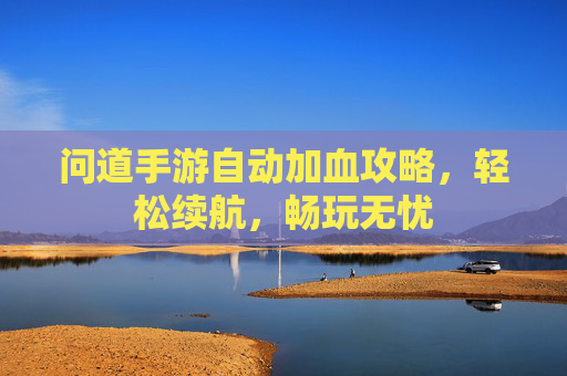 问道手游自动加血攻略,轻松续航,畅玩无忧