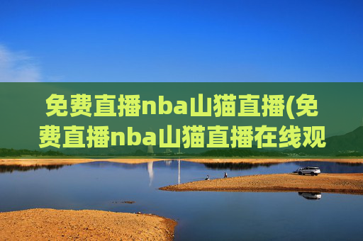 免费直播nba山猫直播(免费直播nba山猫直播在线观看)