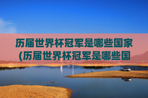 历届世界杯冠军是哪些国家(历届世界杯冠军是哪些国家队)