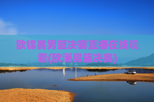 欧锦赛男篮决赛直播在线观看(欧洲男篮决赛)