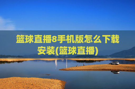 篮球直播8手机版怎么下载安装(篮球直播)