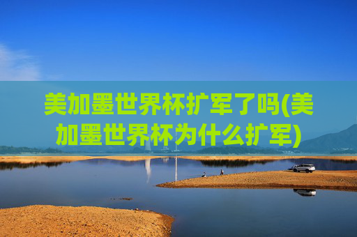 美加墨世界杯扩军了吗(美加墨世界杯为什么扩军)