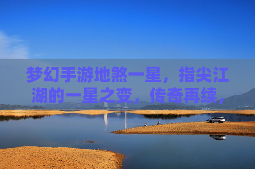 梦幻手游地煞一星,指尖江湖的一星之变,传奇再续,梦幻手游地煞一星,指尖江湖的一星之变,传奇再续