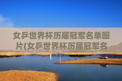 女乒世界杯历届冠军名单图片(女乒世界杯历届冠军名单图片大全)