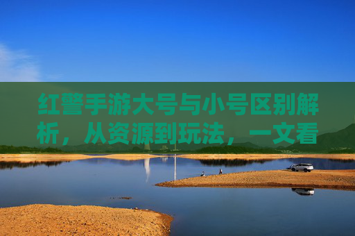 红警手游大号与小号区别解析,从资源到玩法,一文看懂差异,红警手游大号与小号区别解析,资源与玩法差异一文看懂