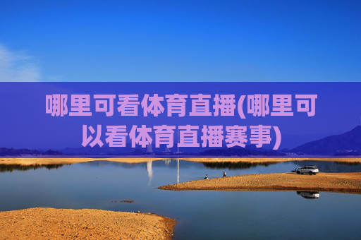哪里可看体育直播(哪里可以看体育直播赛事)