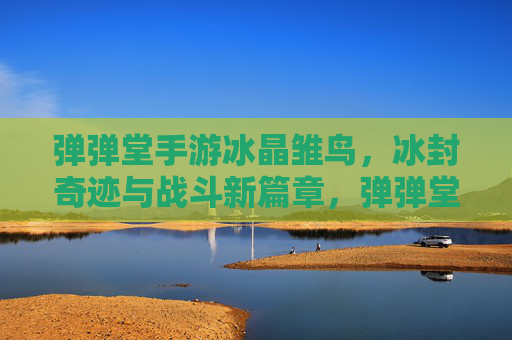 弹弹堂手游冰晶雏鸟,冰封奇迹与战斗新篇章,弹弹堂手游冰晶雏鸟,冰封奇迹与战斗新篇章