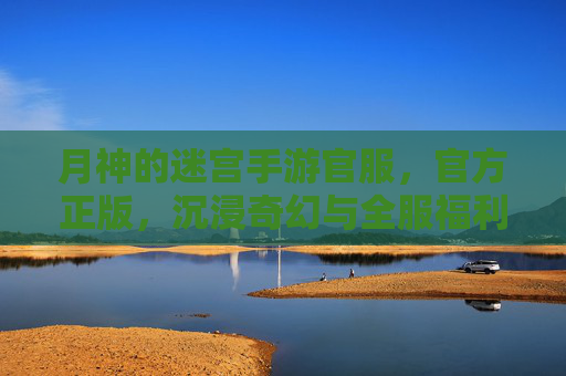 月神的迷宫手游官服,官方正版,沉浸奇幻与全服福利的双重盛宴,月神的迷宫手游官服,官方正版,沉浸奇幻与全服福利的双重盛宴
