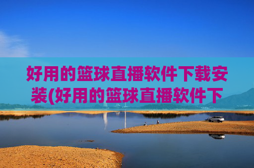 好用的篮球直播软件下载安装(好用的篮球直播软件下载安装苹果)好用的篮球直播软件下载安装(苹果版适用)