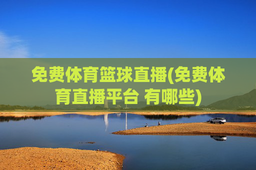 免费体育篮球直播(免费体育直播平台 有哪些)